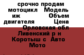 срочно продам мотоцикл › Модель ­ иж-7.107.010 › Объем двигателя ­ 350 › Цена ­ 25 000 - Орловская обл., Ливенский р-н, Коротыш с. Авто » Мото   